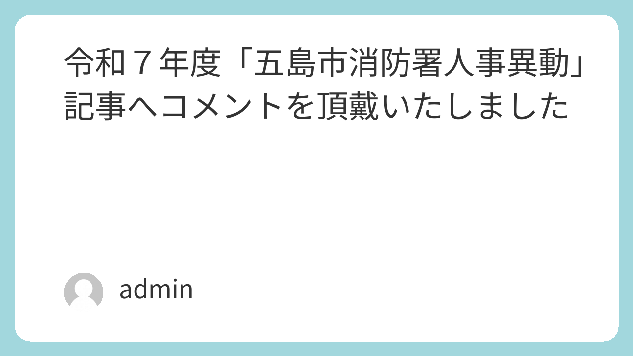 令和７年度「五島市消防署人事異動」記事へコメントを頂戴いたしました